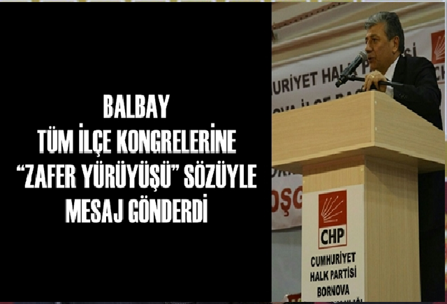 BALBAY TÜM İLÇE KONGRELERİNE 'ZAFER YÜRÜYÜŞÜ' SÖZÜYLE MESAJ GÖNDERDİ