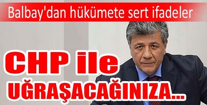 BALBAY ERDOĞAN’A VE AKP’YE YÜKLENDİ: “ CHP İLE MÜCADELE EDECEĞİNİZE TERÖRLE MÜCADELE EDİN”