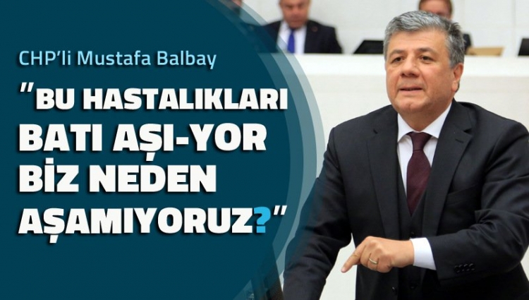 BALBAY: ”BU HASTALIKLARI BATI AŞI-YOR BİZ NEDEN AŞAMIYORUZ”